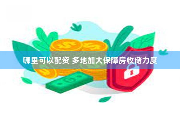 哪里可以配资 多地加大保障房收储力度