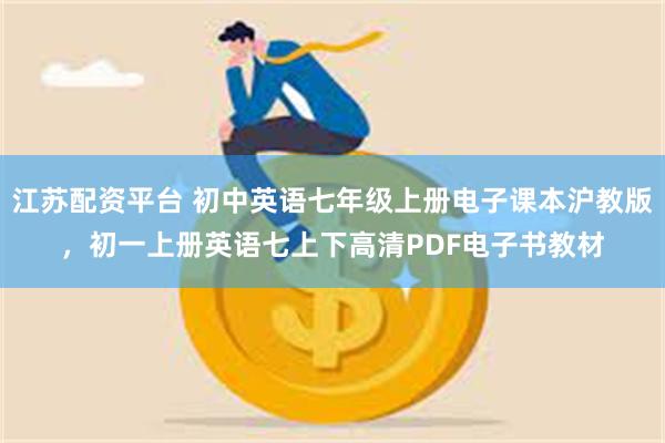 江苏配资平台 初中英语七年级上册电子课本沪教版，初一上册英语七上下高清PDF电子书教材