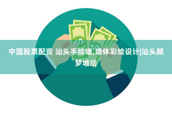 中国股票配资 汕头手绘墙,墙体彩绘设计|汕头颜梦墙绘
