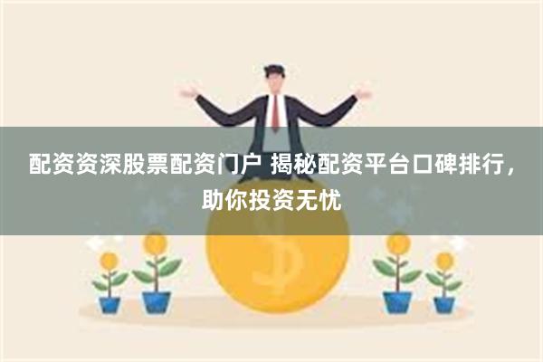 配资资深股票配资门户 揭秘配资平台口碑排行，助你投资无忧