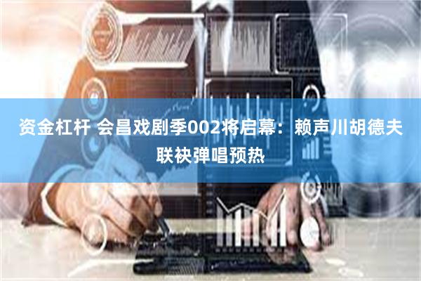 资金杠杆 会昌戏剧季002将启幕：赖声川胡德夫联袂弹唱预热