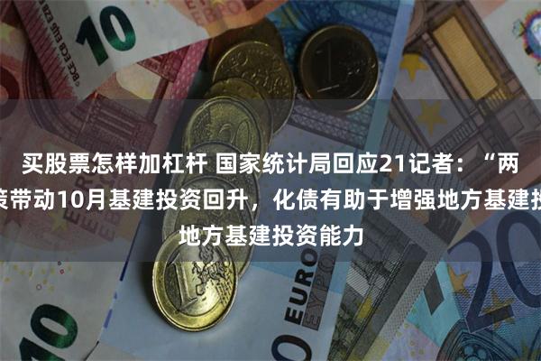 买股票怎样加杠杆 国家统计局回应21记者：“两重”政策带动10月基建投资回升，化债有助于增强地方基建投资能力