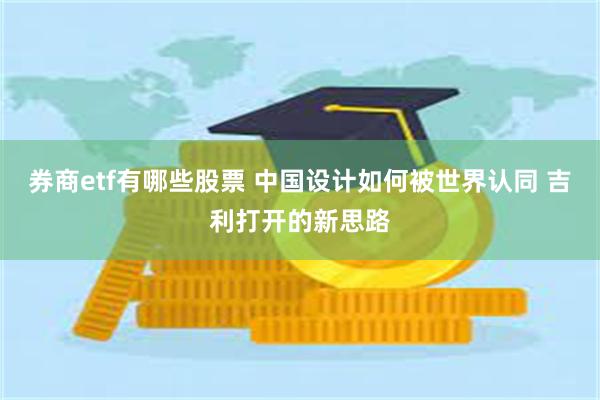 券商etf有哪些股票 中国设计如何被世界认同 吉利打开的新思路