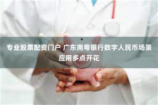 专业股票配资门户 广东南粤银行数字人民币场景应用多点开花