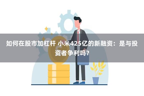 如何在股市加杠杆 小米425亿的新融资：是与投资者争利吗？