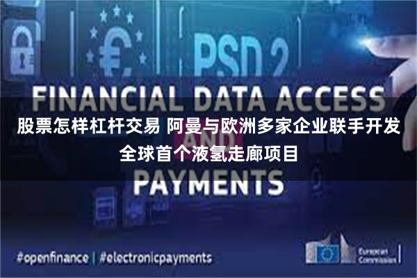 股票怎样杠杆交易 阿曼与欧洲多家企业联手开发全球首个液氢走廊项目