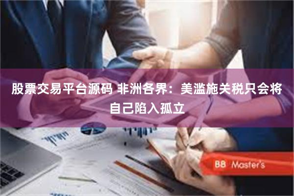 股票交易平台源码 非洲各界：美滥施关税只会将自己陷入孤立