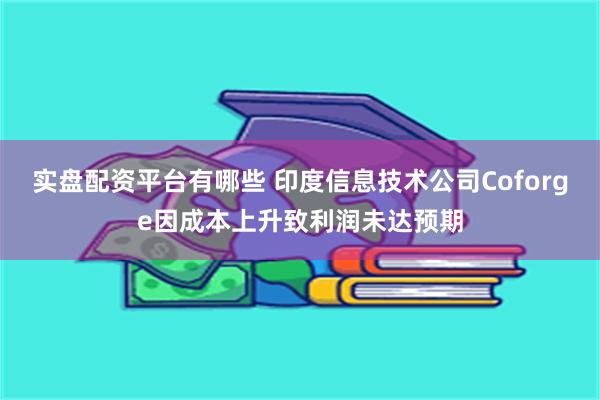 实盘配资平台有哪些 印度信息技术公司Coforge因成本上升致利润未达预期