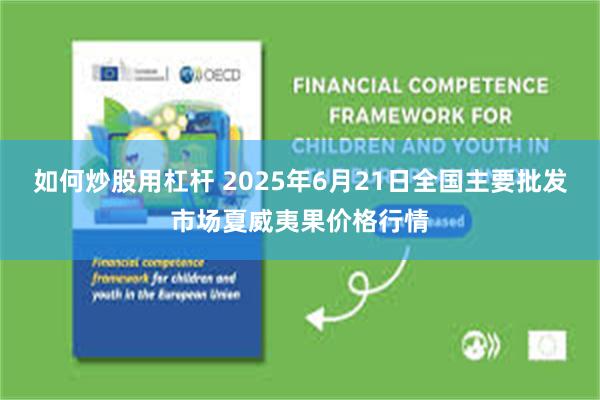 如何炒股用杠杆 2025年6月21日全国主要批发市场夏威夷果价格行情